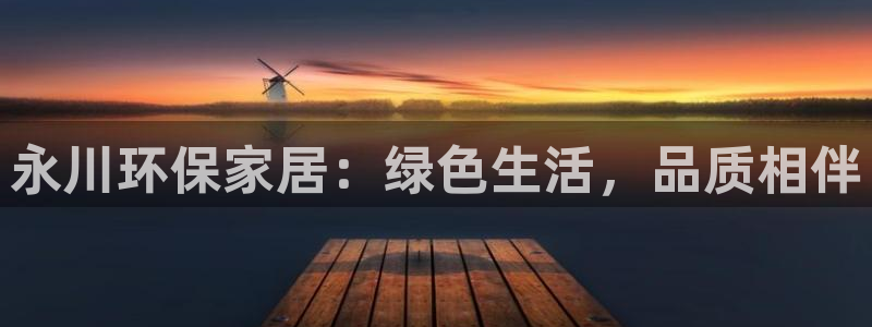 意昂5(KGAME)注册主管：永川环保家居：绿色生活，品质相