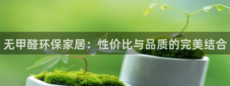 意昂5(KGAME)代理登录中心怎么进：无甲醛环保家居：性价