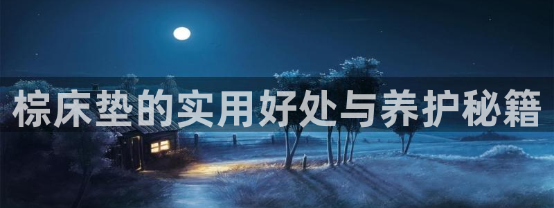 意昂5(KGAME)平台登录网站：棕床垫的实用好处与养护秘籍