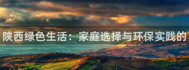 意昂5(KGAME)注册平台官网：陕西绿色生活：家庭选择与环